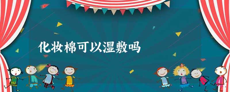 化妆棉可以湿敷吗 化妆棉可以湿敷吗