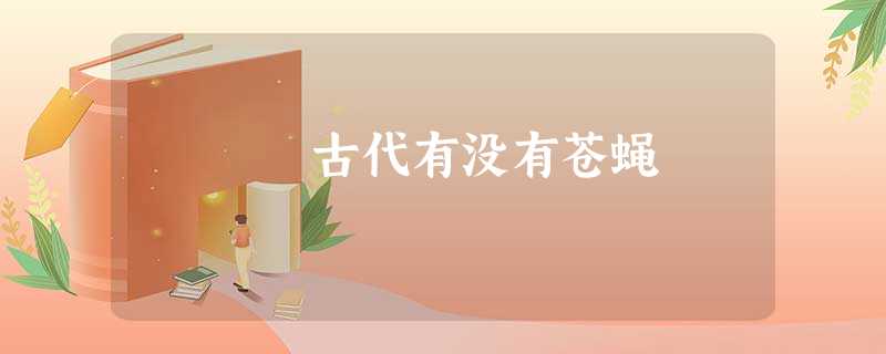 古代有没有苍蝇 古代有没有苍蝇
