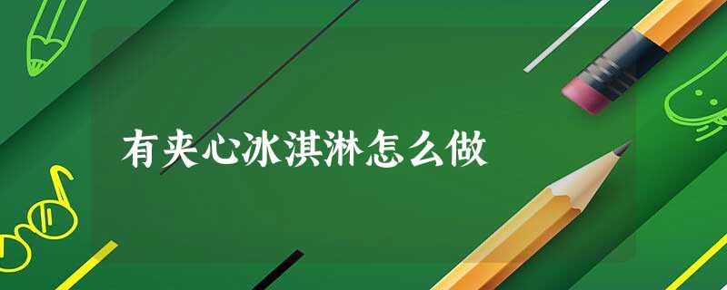 有夹心冰淇淋怎么做 有夹心冰淇淋怎么做