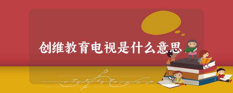 创维教育电视是什么意思 创维教育电视是什么意思