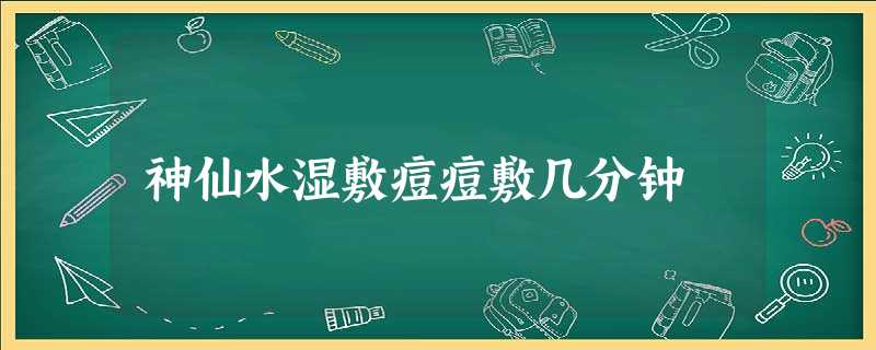 神仙水湿敷痘痘敷几分钟 神仙水湿敷痘痘敷几分钟