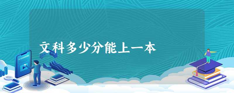 文科多少分能上一本 文科多少分能上一本