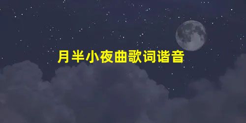 月半小夜曲歌词谐音 月半小夜曲歌词谐音