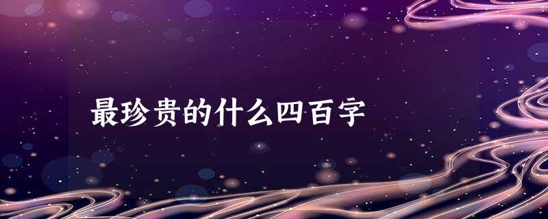 最珍贵的什么四百字 最珍贵的什么四百字