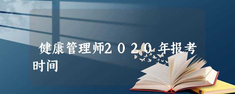 健康管理师2020年报考时间 健康管理师2020年报考时间