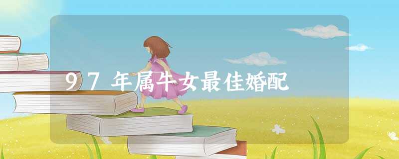 97年属牛女最佳婚配 97年属牛女最佳婚配