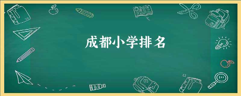 成都小学排名 成都小学排名