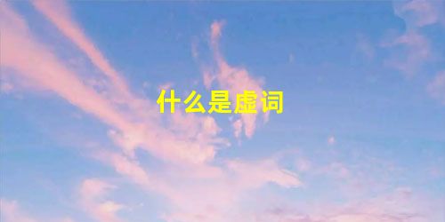 什么是虚词 什么是虚词