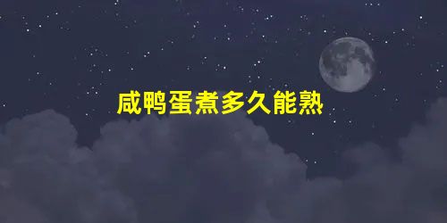 咸鸭蛋煮多久能熟 咸鸭蛋煮多久能熟