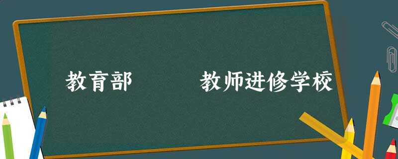 教育部 教师进修学校 教育部 教师进修学校