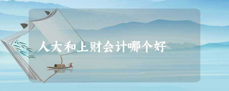 人大和上财会计哪个好 人大和上财会计哪个好