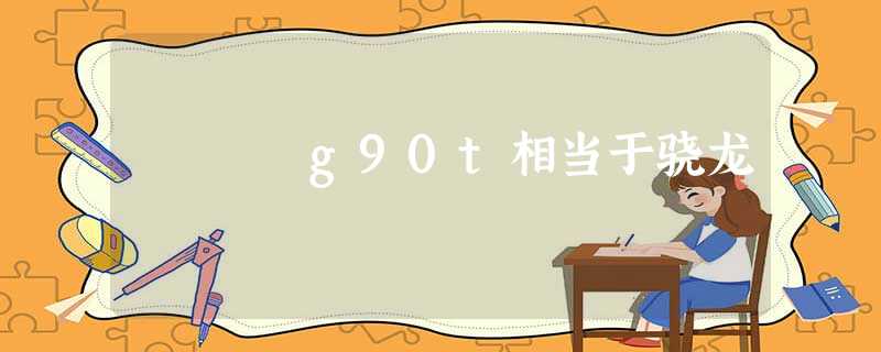 g90t相当于骁龙 g90t相当于骁龙