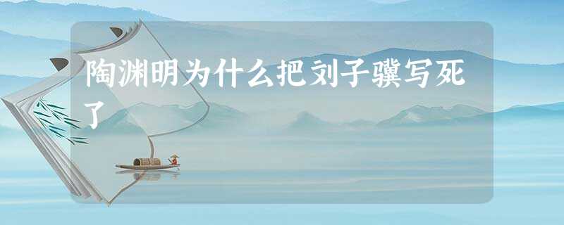 陶渊明为什么把刘子骥写死了 陶渊明为什么把刘子骥写死了