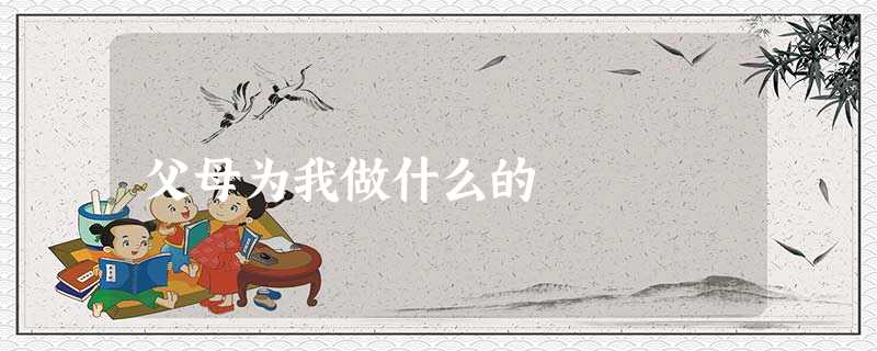 父母为我做什么的 父母为我做什么的