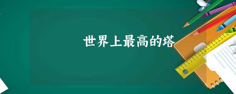 世界上最高的塔 世界上最高的塔