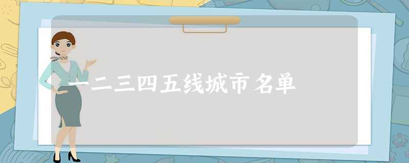一二三四五线城市名单 一二三四五线城市名单