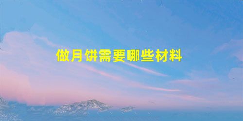 做月饼需要哪些材料 做月饼需要哪些材料