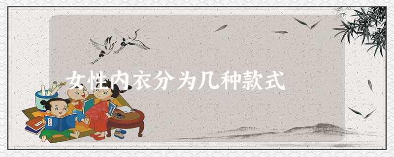 女性内衣分为几种款式 女性内衣分为几种款式