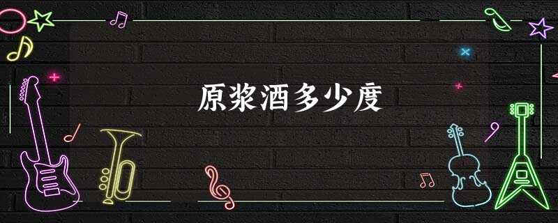 原浆酒多少度 原浆酒多少度