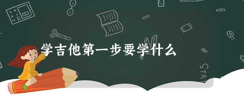 学吉他第一步要学什么 学吉他第一步要学什么