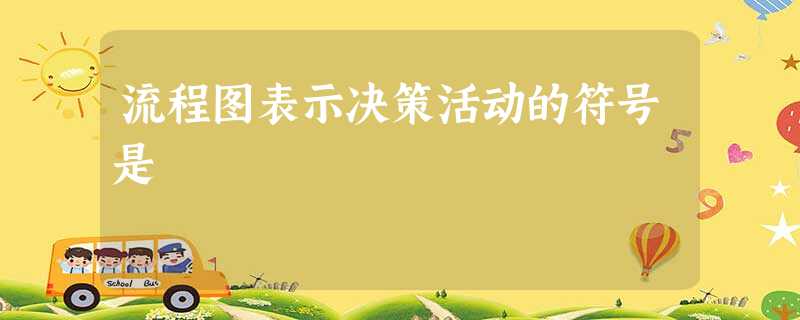 流程图表示决策活动的符号是 流程图表示决策活动的符号是