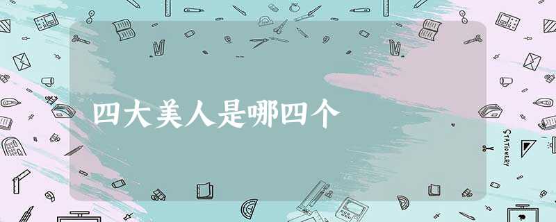 四大美人是哪四个 四大美人是哪四个