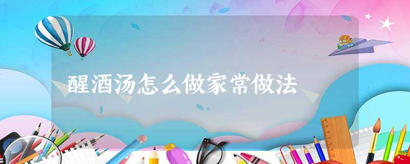 醒酒汤怎么做家常做法 醒酒汤怎么做家常做法