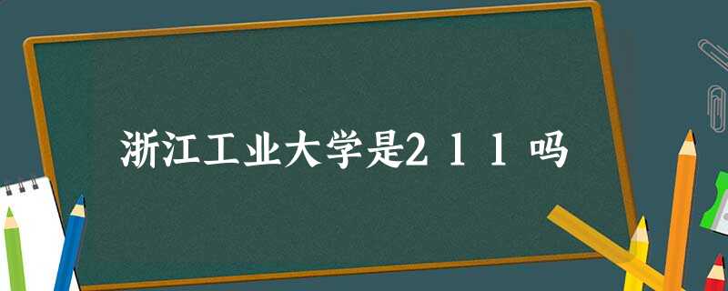 浙江工业大学是211吗 浙江工业大学是211吗