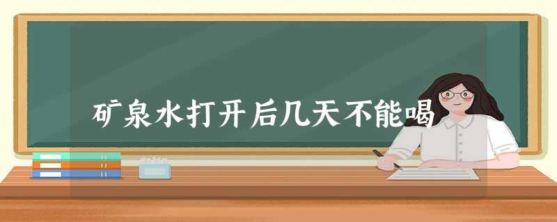 矿泉水打开后几天不能喝 矿泉水打开后几天不能喝