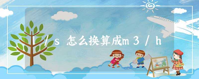 l/s怎么换算成m3/h l/s怎么换算成m3/h