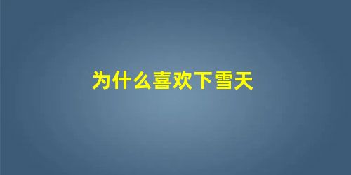 为什么喜欢下雪天 为什么喜欢下雪天