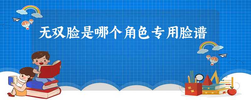 无双脸是哪个角色专用脸谱 无双脸是哪个角色专用脸谱