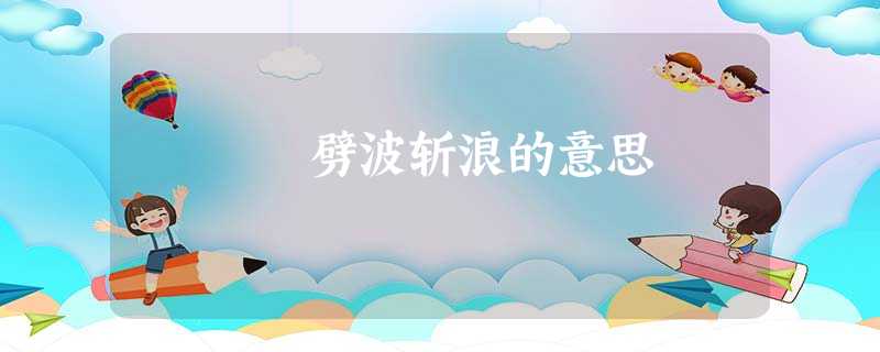 劈波斩浪的意思 劈波斩浪的意思