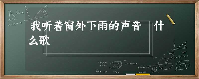 我听着窗外下雨的声音 什么歌 我听着窗外下雨的声音 什么歌