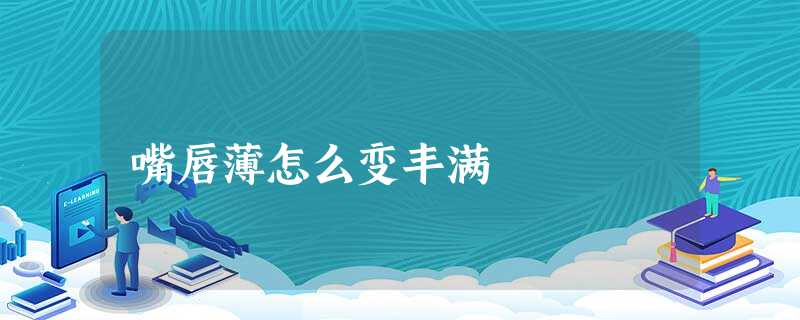 嘴唇薄怎么变丰满 嘴唇薄怎么变丰满