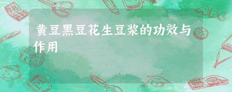 黄豆黑豆花生豆浆的功效与作用 黄豆黑豆花生豆浆的功效与作用