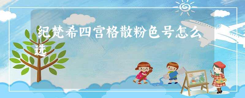 纪梵希四宫格散粉色号怎么选 纪梵希四宫格散粉色号怎么选