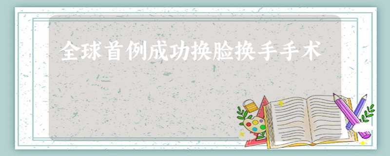 全球首例成功换脸换手手术 全球首例成功换脸换手手术