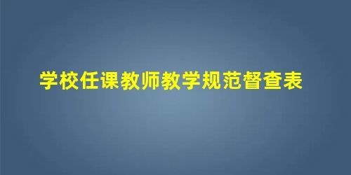学校任课教师教学规范督查表 学校任课教师教学规范督查表