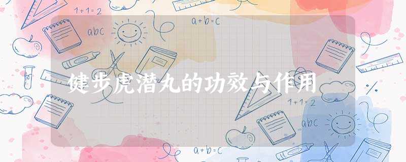 健步虎潜丸的功效与作用 健步虎潜丸的功效与作用