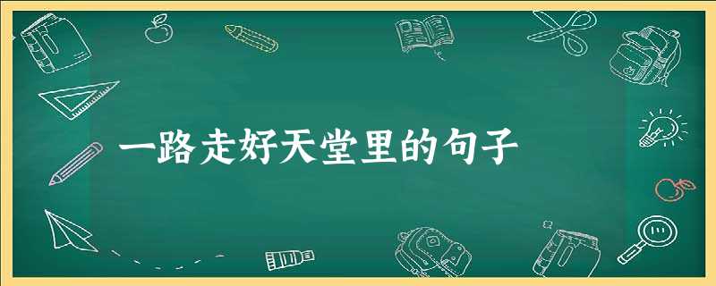 一路走好天堂里的句子 一路走好天堂里的句子