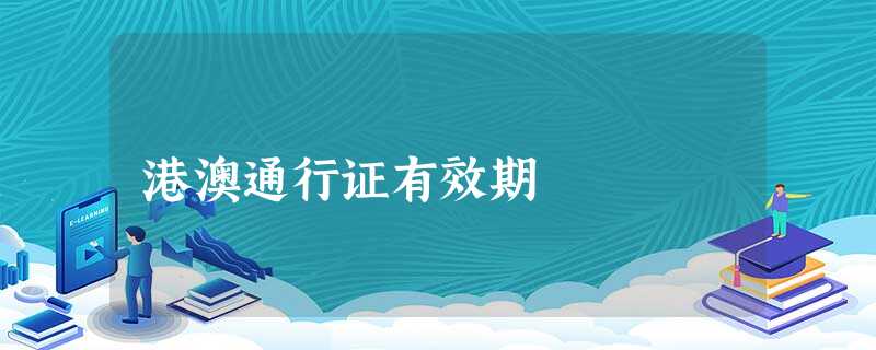 港澳通行证有效期 港澳通行证有效期