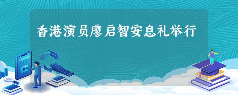 香港演员廖启智安息礼举行 香港演员廖启智安息礼举行