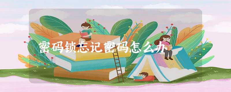 密码锁忘记密码怎么办 密码锁忘记密码怎么办