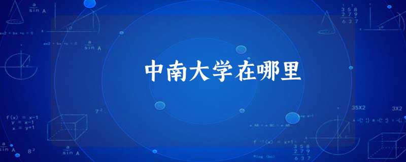 中南大学在哪里 中南大学在哪里