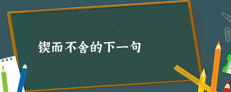 锲而不舍的下一句 锲而不舍的下一句