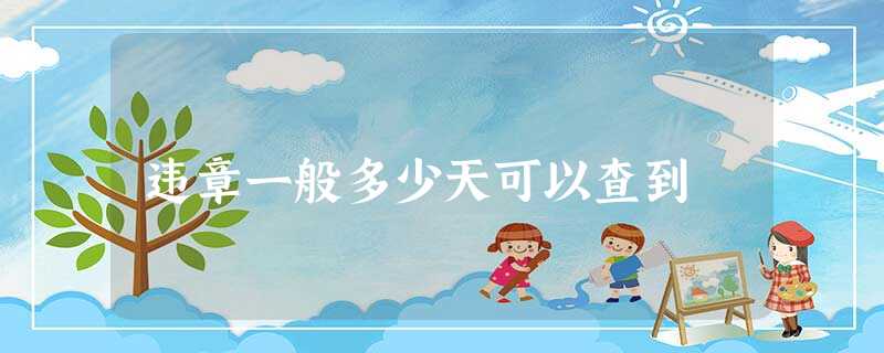 违章一般多少天可以查到 违章一般多少天可以查到