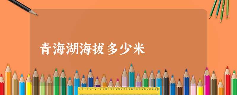 青海湖海拔多少米 青海湖海拔多少米