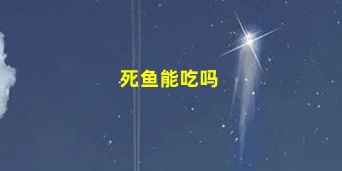 死鱼能吃吗 死鱼能吃吗