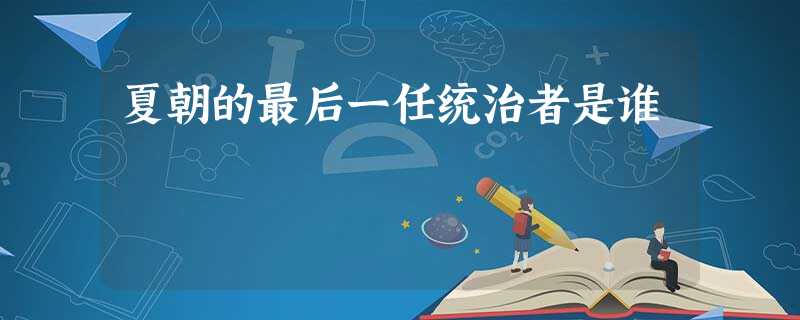 夏朝的最后一任统治者是谁 夏朝的最后一任统治者是谁